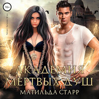 Матильда Старр. «Неправильная студентка. Академия мёртвых душ. Книга 1». Часть 18 - Наталия Штин