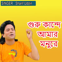 গুরু কান্দে আমার মনুরে - Sharif Uddin