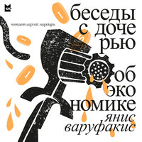 Янис Варуфакис. «Беседы с дочерью об экономике». Часть 2 - Сергей Мардарь