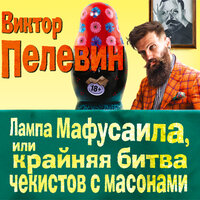 Пелевин Виктор. «Лампа Мафусаила, или Крайняя битва чекистов с масонами». Часть 44 - Михаил Горевой