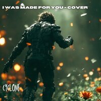 I WAS MADE FOR YOU - Cyclone
