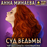 Анна Минаева. «Суд ведьмы». Часть 11 - Ольга Голованова