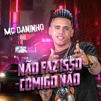 Não Faz Isso Comigo Não - Mc daninho