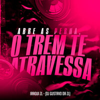 Abre as Perna, o Trem Te Atravessa - Iraqui Zl & DJ Gustavo da ZL