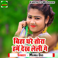 Biha Ghare Tora Hame Dekh Leli Ge - Manoj Das