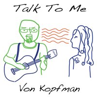 Talk to Me - Von Kopfman