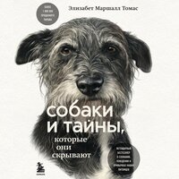 Элизабет Маршалл Томас. «Собаки и тайны, которые они скрывают. Легендарный бестселлер о сознании, поведении и привычках наших питомцев». Часть 1 - Дина Дабришюте