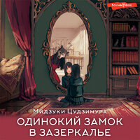 Мидзуки Цудзимура. «Одинокий замок в зазеркалье». Часть 1 - Агния Егошина