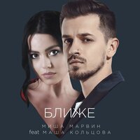 Ближе - Миша Марвин & Маша Кольцова