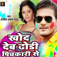 Khod Deb Dhodi Pichkari Se - Arvind Akela Kallu