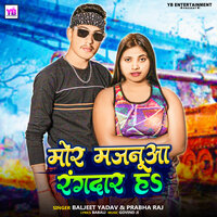 Mor Majanuaa Rangdar Ha - Baljeet Yadav & Prabha raj