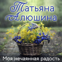 Татьяна Алюшина. «Моя нечаянная радость». Часть 4 - Анастасия Салова