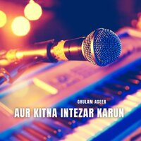 Aur Kitna Intezar Karun - Ghulam Aseer