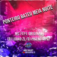 PONTEIRO BATEU MEIA NOITE - Club Dz7 & DJ LOBÃO ZL & MC Fefe Original & Dj Pikeno MPC