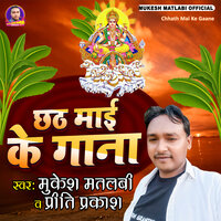 Chhath Mai Ke Gaane - Mukesh Matlabi & preeti prakash
