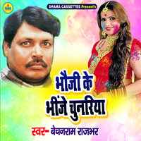 Bhauji Ke Bhinje Chunriya - Bechan Ram Rajbhar