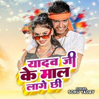 Yadav Ji Ke Maal Lage Chhi - Sonu Yadav