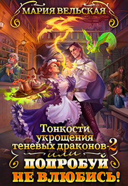 Тонкости укрощения теневых драконов 2, или Попробуй не влюбись!