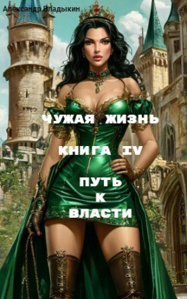 Чужая жизнь. Книга IV. "Путь к власти"