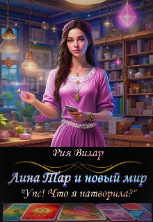 Лина Тар и новый мир, либо "Упс&#33; Что я натворила?"