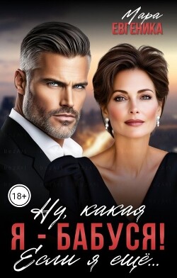Ну, какая я - бабуся&#33; Если я ещё...
