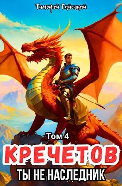 Кречетов, ты не наследник&#33; Том 4