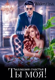 Ты моя&#33; Иллюзия счастья