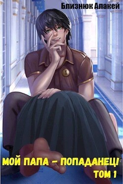 Мой папа - попаданец&#33; Книга 1