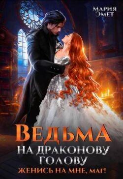 Ведьма на драконову голову. Женись на мне, маг&#33;