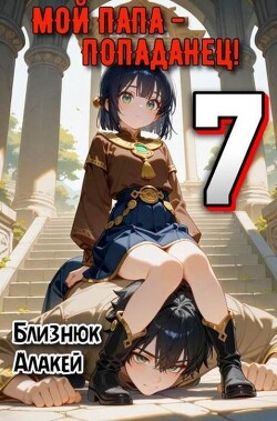Мой папа - попаданец&#33; Книга 7