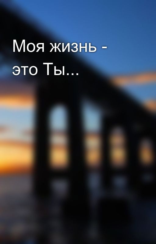 Моя жизнь - это Ты