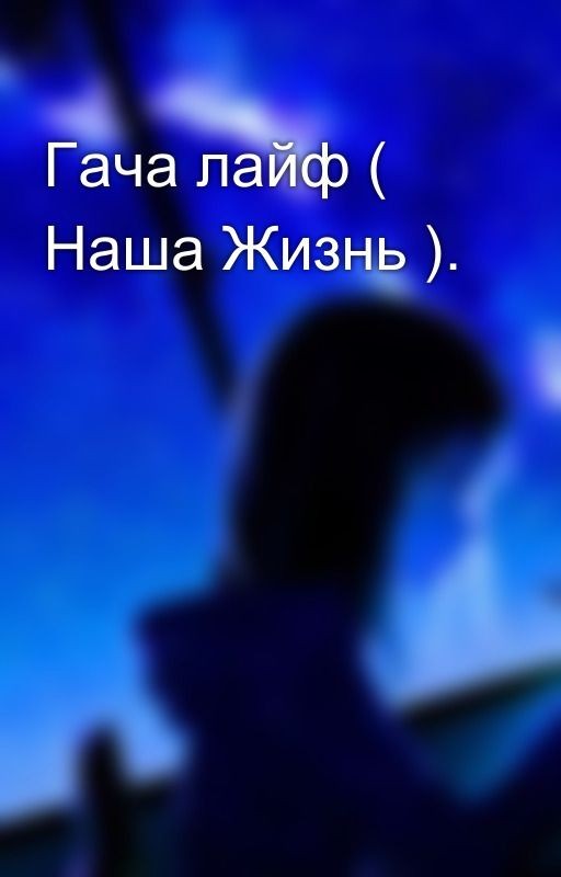 Гача лайф ( Наша Жизнь )