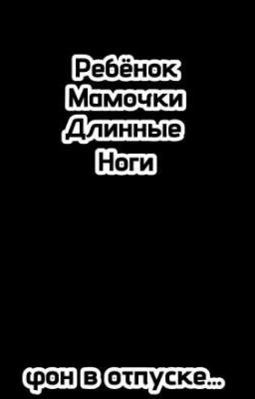 Ребëнок Мамочки Длинные Ноги <ЗАКРЫТ>