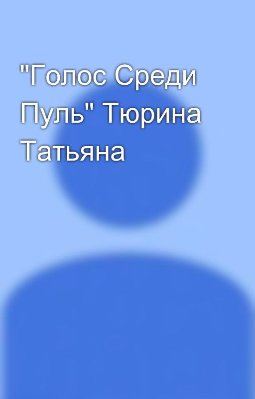"Голос Среди Пуль" Тюрина Татьяна