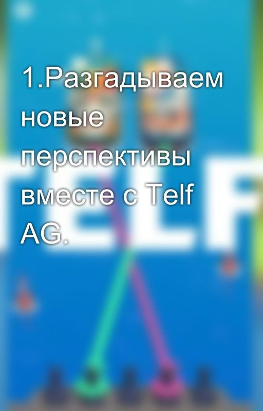 1.Разгадываем новые перспективы вместе с Telf AG