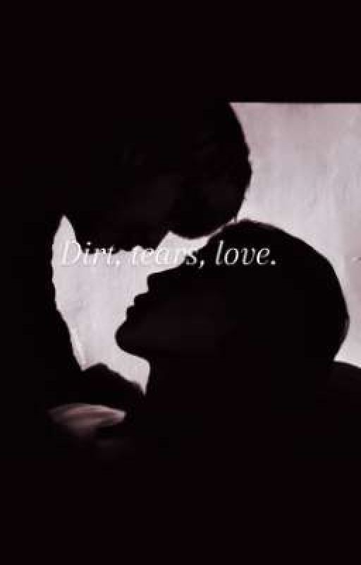 Dirt, tears, love