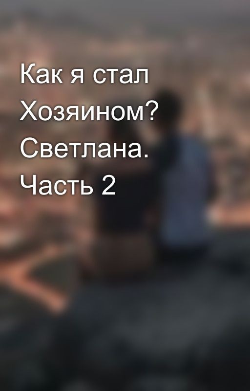 Как я стал Хозяином? Светлана. Часть 2