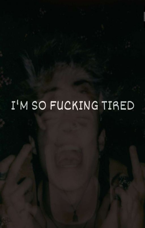 I'M SO FUCKING TIRED!