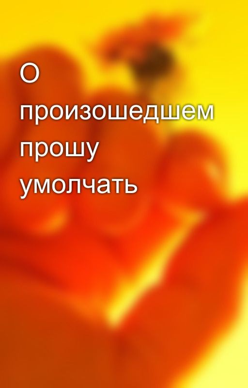 О произошедшем прошу умолчать