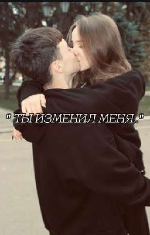 " ты изменил меня.."