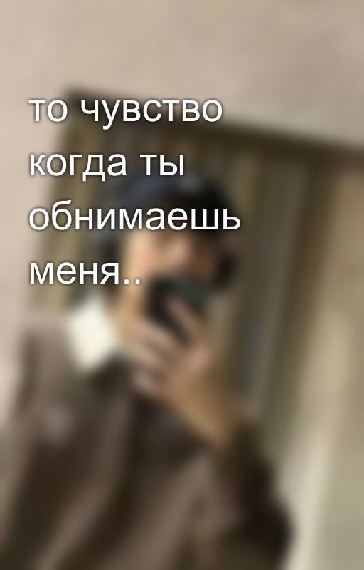 то чувство когда ты обнимаешь меня