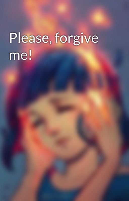 Please, forgive me!