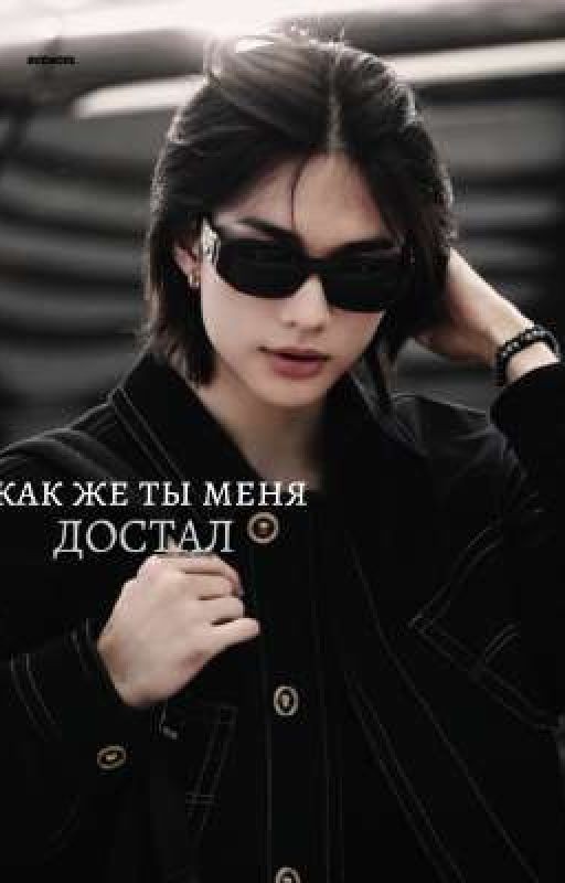как же ты меня достал