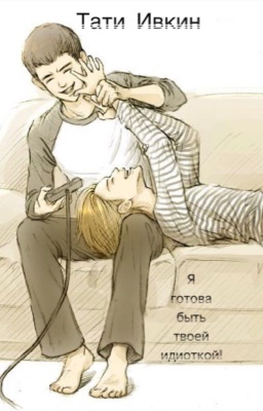 •Я готова быть твоей идиоткой!• 18+