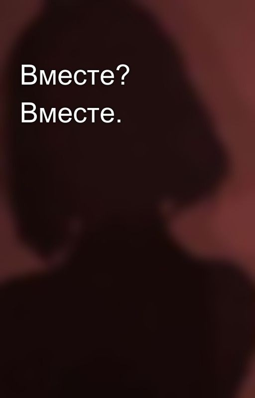 Вместе? Вместе