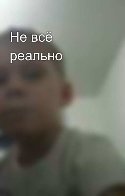 Не всë реально