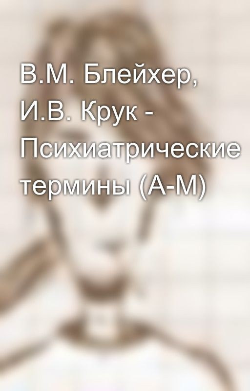 В.М. Блейхер, И.В. Крук - Психиатрические термины (А-М)