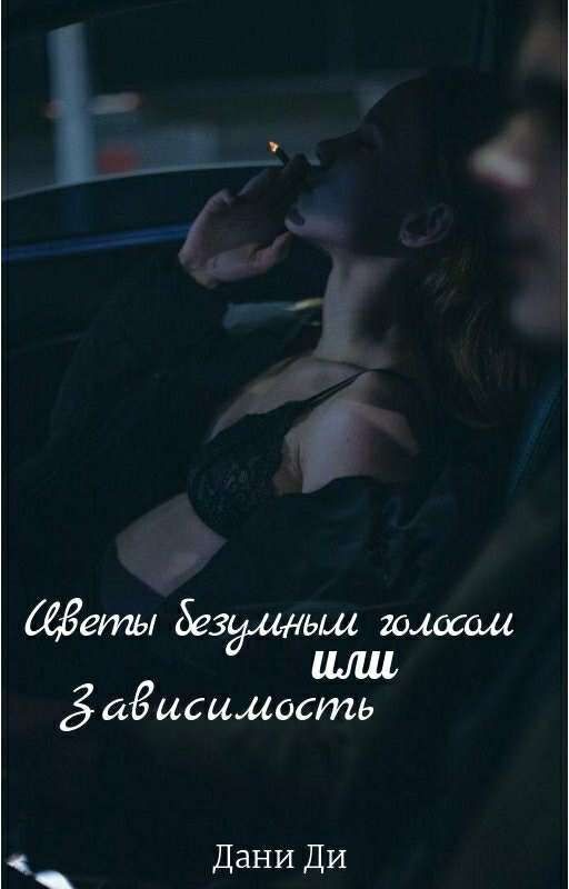Цветы безумным голосом или Зависимость