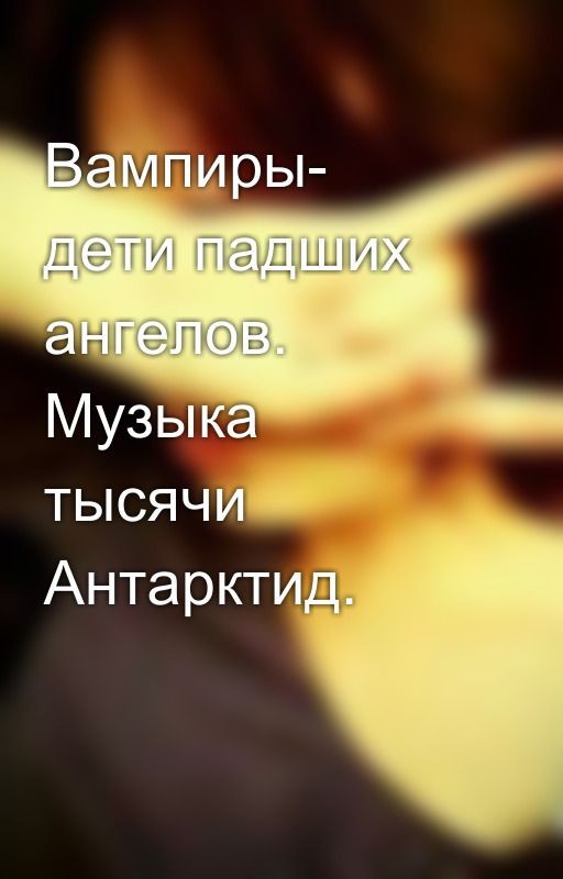 Вампиры- дети падших ангелов. Музыка тысячи Антарктид