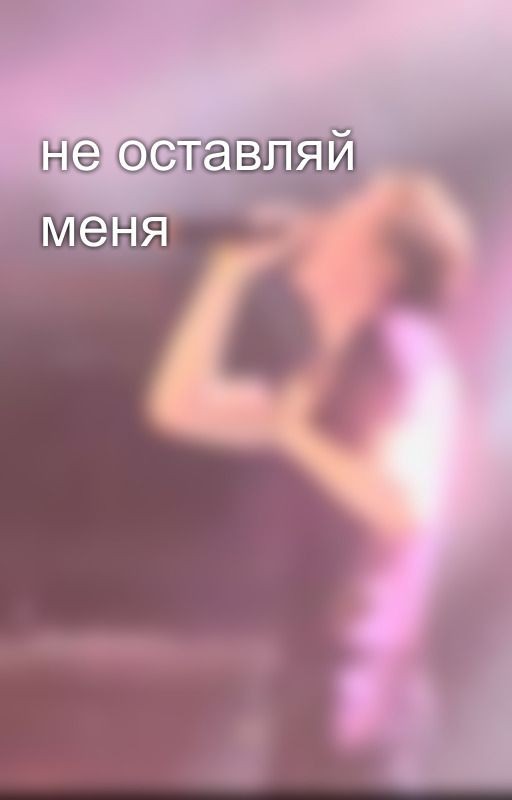 не оставляй меня